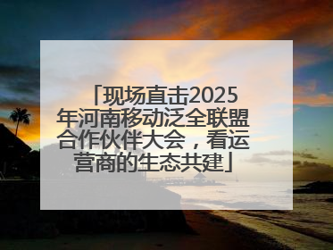 现场直击2025年河南移动泛全联盟合作伙伴大会，看运营商的生态共建