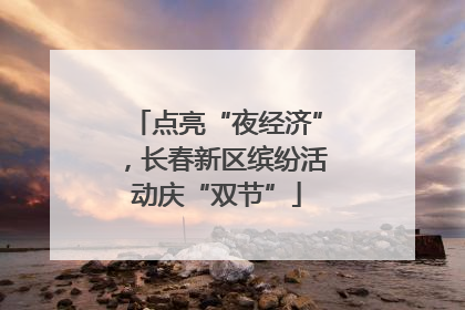 点亮“夜经济”，长春新区缤纷活动庆“双节”