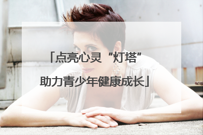 点亮心灵“灯塔” 助力青少年健康成长