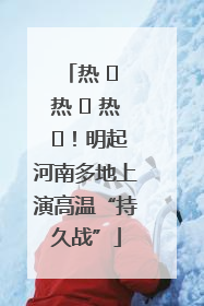 热 ҈ 热 ҈ 热 ҈！明起河南多地上演高温“持久战”