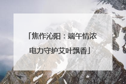 焦作沁阳：端午情浓 电力守护艾叶飘香