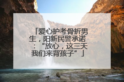 爱心护考骨折男生，阳新民警承诺：“放心，这三天我们来背孩子”