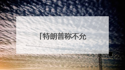 特朗普称不允许伊朗开展任何铀浓缩活动