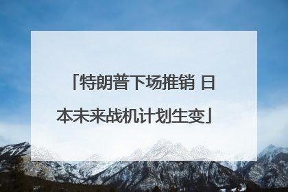 特朗普下场推销 日本未来战机计划生变