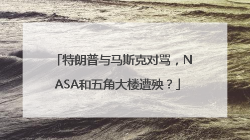 特朗普与马斯克对骂，NASA和五角大楼遭殃？