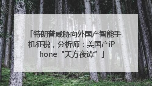 特朗普威胁向外国产智能手机征税，分析师：美国产iPhone“天方夜谭”