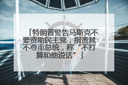 特朗普警告马斯克不要资助民主党，指责其不尊重总统，称“不打算和他说话”