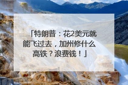 特朗普：花2美元就能飞过去，加州修什么高铁？浪费钱！