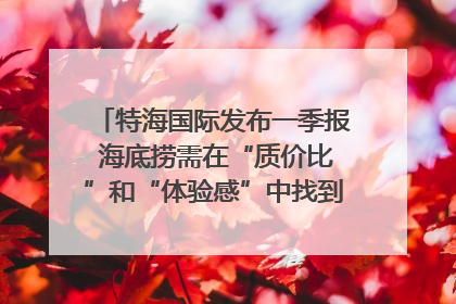 特海国际发布一季报 海底捞需在“质价比”和“体验感”中找到平衡｜新经济观察