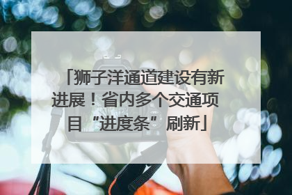 狮子洋通道建设有新进展！省内多个交通项目“进度条”刷新