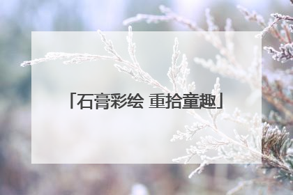 石膏彩绘 重拾童趣