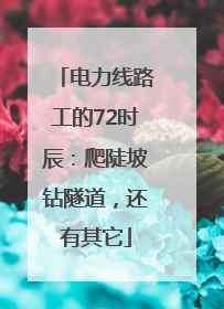 电力线路工的72时辰：爬陡坡钻隧道，还有其它