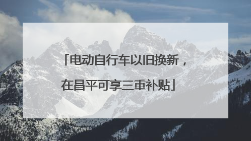 电动自行车以旧换新，在昌平可享三重补贴