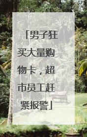 男子狂买大量购物卡，超市员工赶紧报警