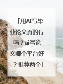 用AI写毕业论文真的行吗？ai写论文哪个平台好？推荐两个