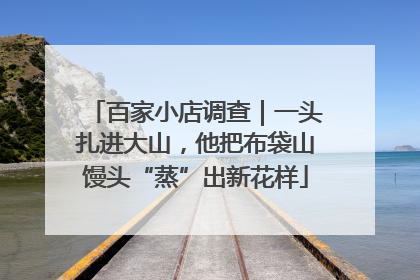 百家小店调查｜一头扎进大山，他把布袋山馒头“蒸”出新花样