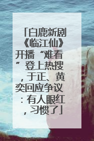 白鹿新剧《临江仙》开播“难看”登上热搜，于正、黄奕回应争议：有人眼红，习惯了