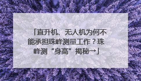 直升机、无人机为何不能承担珠峰测量工作？珠峰测“身高”揭秘→