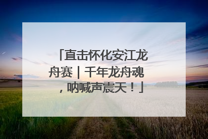 直击怀化安江龙舟赛｜千年龙舟魂，呐喊声震天！