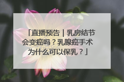 直播预告｜乳房结节会变癌吗？乳腺癌手术为什么可以保乳？
