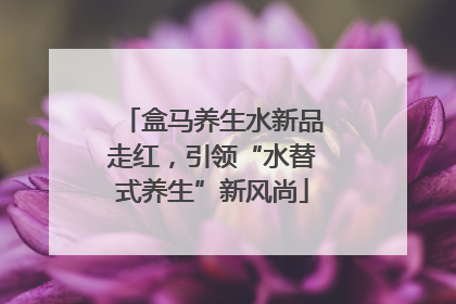 盒马养生水新品走红，引领“水替式养生”新风尚