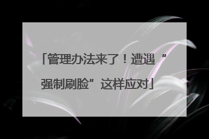 管理办法来了！遭遇“强制刷脸”这样应对