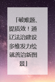 破难题、提质效！通辽法治建设多维发力绘就善治新图景