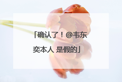 确认了！@韦东奕本人 是假的