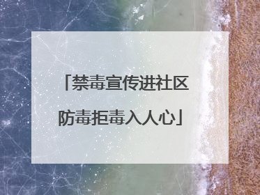 禁毒宣传进社区 防毒拒毒入人心