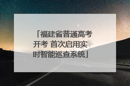 福建省普通高考开考 首次启用实时智能巡查系统