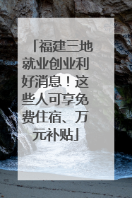 福建三地就业创业利好消息！这些人可享免费住宿、万元补贴