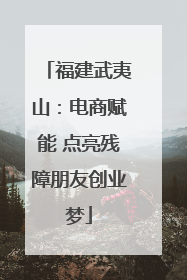 福建武夷山：电商赋能 点亮残障朋友创业梦