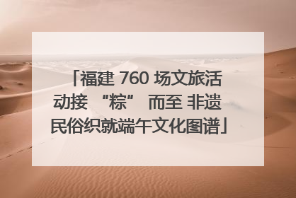 福建 760 场文旅活动接 “粽” 而至 非遗民俗织就端午文化图谱