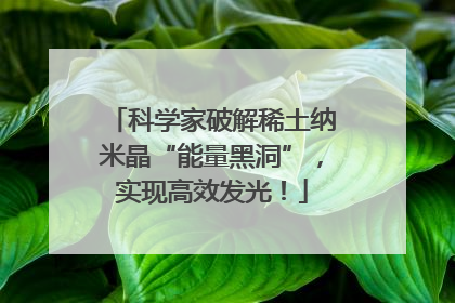 科学家破解稀土纳米晶“能量黑洞”，实现高效发光！