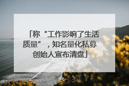 称“工作影响了生活质量”，知名量化私募创始人宣布清盘