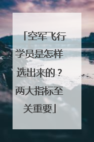 空军飞行学员是怎样选出来的？两大指标至关重要
