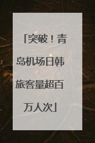 突破！青岛机场日韩旅客量超百万人次