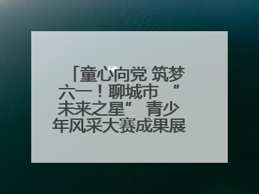 童心向党 筑梦六一！聊城市 “未来之星” 青少年风采大赛成果展示活动圆满成功