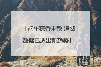 端午粽香未散 消费数据已透出新趋势