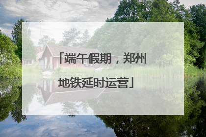端午假期，郑州地铁延时运营