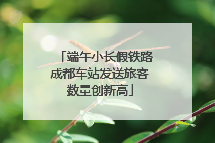 端午小长假铁路成都车站发送旅客数量创新高