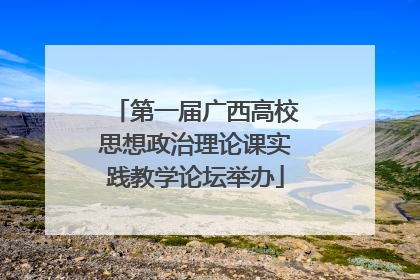 第一届广西高校思想政治理论课实践教学论坛举办