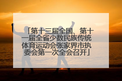 第十三届全国、第十一届全省少数民族传统体育运动会张家界市执委会第一次全会召开