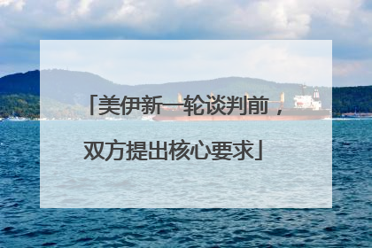 美伊新一轮谈判前，双方提出核心要求