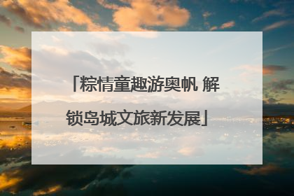 粽情童趣游奥帆 解锁岛城文旅新发展