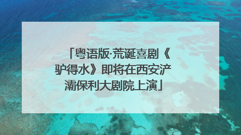 粤语版·荒诞喜剧《驴得水》即将在西安浐灞保利大剧院上演