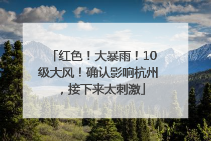 红色！大暴雨！10级大风！确认影响杭州，接下来太刺激