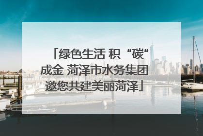绿色生活 积“碳”成金 菏泽市水务集团邀您共建美丽菏泽