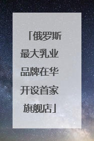 俄罗斯最大乳业品牌在华开设首家旗舰店