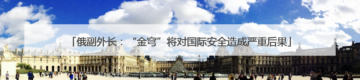 俄副外长：“金穹”将对国际安全造成严重后果